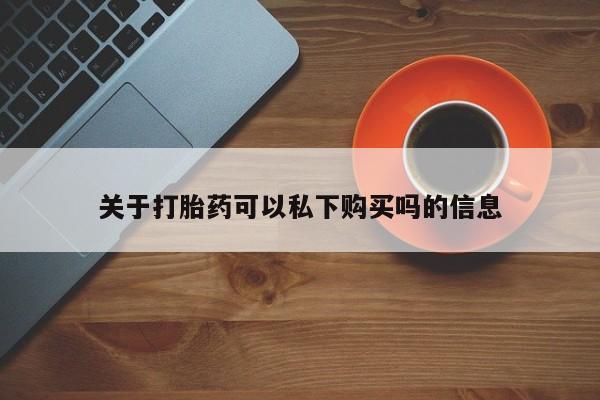 私人打胎药微信在线购多少钱关于打胎药可以私下购买吗的信息
