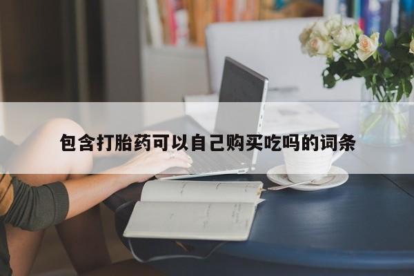 私人打胎药微信在线购多少钱包含打胎药可以自己购买吃吗的词条