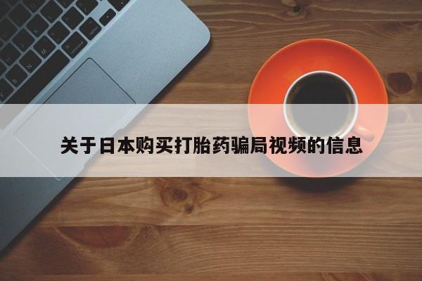 私人打胎药微信在线购多少钱关于日本购买打胎药骗局视频的信息