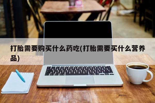 私人打胎药微信在线购多少钱打胎需要购买什么药吃(打胎需要买什么营养品)