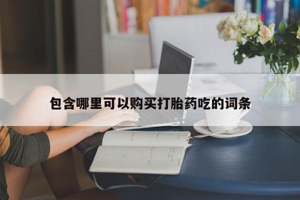 私人打胎药微信在线购多少钱包含哪里可以购买打胎药吃的词条