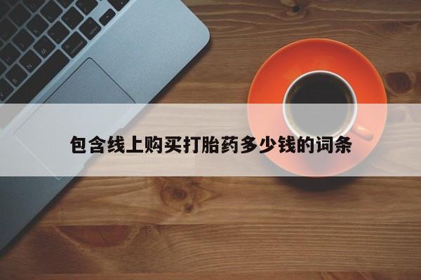 私人打胎药微信在线购多少钱包含线上购买打胎药多少钱的词条