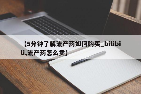 私人打胎药微信在线购多少钱【5分钟了解流产药如何购买_bilibili,流产药怎么卖】